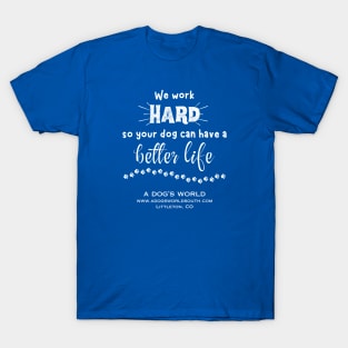 We Work Hard So Your Dog Can Have A Better Life T-Shirt